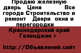 Продаю железную дверь › Цена ­ 5 000 - Все города Строительство и ремонт » Двери, окна и перегородки   . Краснодарский край,Геленджик г.